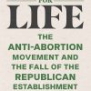 Dollars for Life: The Anti-Abortion Movement and the Fall of the Republican Establishment